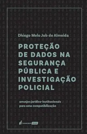 Proteção de dados na segurança pública e investigação policial: arranjos jurídico–institucionais para uma compatibilização – Dhiego Melo Job de Almeida