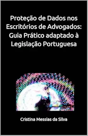 Proteção de Dados nos Escritórios de Advogados: Guia Prático adaptado à Legislação Portuguesa – Cristina  Messias da Silva