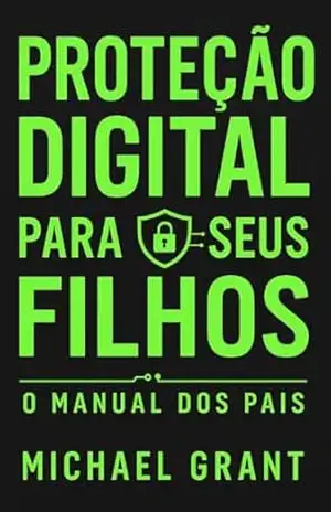 Proteção Digital Para Seus Filhos: MANUAL DOS PAIS: Os Riscos da Internet e Como Proteger Suas Crianças! - Michael Grant