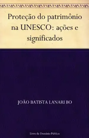 Proteção do patrimônio na UNESCO: ações e significados – João Batista Lanari Bo