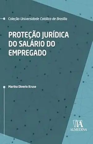 Proteção Jurídica do Salário do Empregado (UCB) – Martha Diverio Kruse