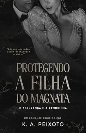 Protegendo A Filha Do Magnata: O Segurança e a Patricinha – K.A. PEIXOTO