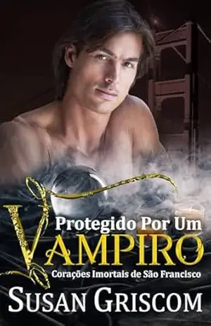 Protegido Por Um Vampiro: Um romance de vampiro fumegante (Corações Imortais de São Francisco) – Susan Griscom