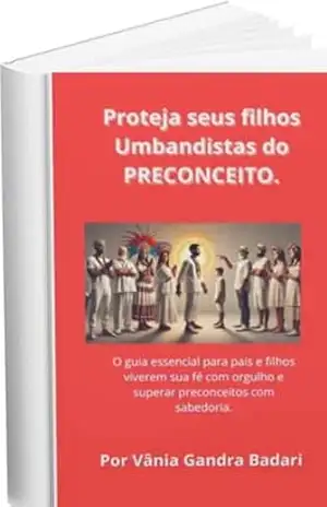 Proteja seus filhos Umbandistas do PRECONCEITO.: O guia essencial para pais e filhos viverem sua fé com orgulho e superar preconceitos com sabedoria – Vânia Gandra Badari