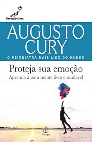 Proteja sua emoção: Aprenda a ter a mente livre e saudável (Augusto Cury) – Augusto Cury