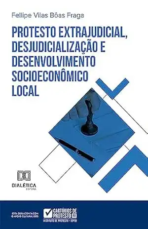 Protesto extrajudicial, desjudicialização e desenvolvimento socioeconômico local - Fellipe Vilas Bôas Fraga