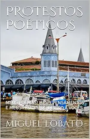 PROTESTOS POÉTICOS: MEUS POEMAS! MEUS PENSAMENTOS E MEUS PROTESTOS DEDICO Á VOCÊS. - MIGUEL LOBATO
