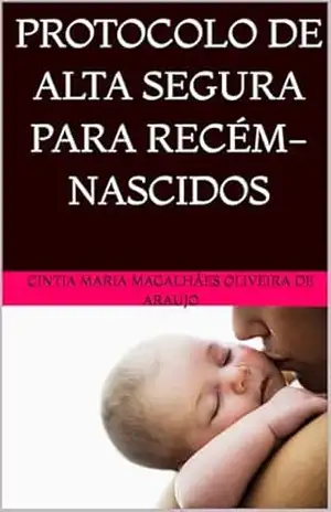 PROTOCOLO DE ALTA SEGURA PARA RECÉM–NASCIDOS - CINTIA MARIA  MAGALHÃES OLIVEIRA DE ARAUJO