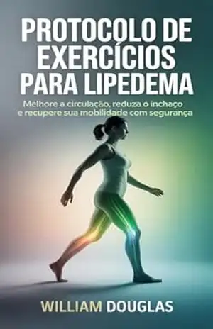 Protocolo de Exercícios para Lipedema: Método Seguro para Melhorar a Circulação, Reduzir Inchaço e Recuperar Mobilidade – William Douglas