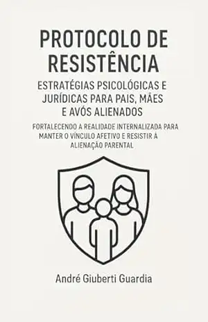 PROTOCOLO DE RESISTÊNCIA: Estratégias psicológicas e jurídicas para pais, mães e avós alienados – André  Giuberti Guardia