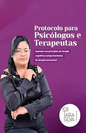 Protocolo para Psicólogos e Terapeutas: Você vai descobrir como desbloquear todo seu potencial terapêutico do início ao fim do processo! – Iara Silva