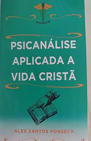 Psicanálise Aplicada a Vida Cristã: Psicanálise Alta Ajuda (Palavras de auto ajudar Alex Santos Fonseca Livro 1) - Alex Santos Fonseca  Santos Fonseca