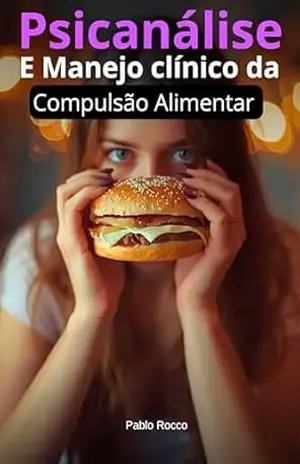 Psicanálise – E Manejo clínico da Compulsão Alimentar (PSICANÁLISE DESCOMPLICADA) – Pablo Rocco