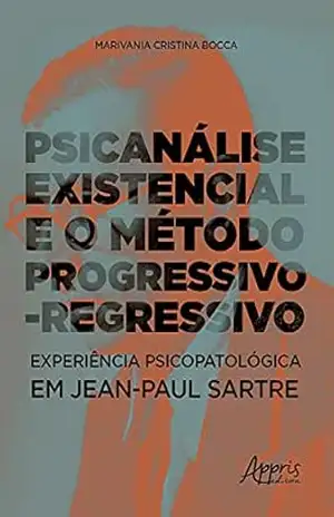 Psicanálise Existencial e o Método Progressivo–Regressivo: Experiência Psicopatológica em Jean–Paul Sartre – Marivania Cristina Bocca