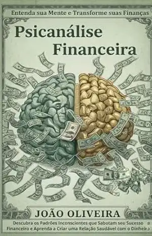 Psicanálise Financeira –Entenda sua Mente e Transforme suas Finanças: Descubra os Padrões Inconscientes que Sabotam seu Sucesso Financeiro e Aprenda a Criar uma Relação Saudável com o Dinheiro – Joao Almeida  Oliveira
