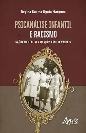 Psicanálise infantil e racismo: saúde mental nas relações étnico–raciais – Regina Suama Ngola Marques