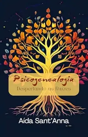 Psicogenealogia: Despertando as Raízes – Uma Jornada Transformadora de Autoconhecimento e Cura - Aída Sant'Anna