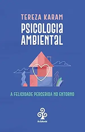 Psicologia Ambiental: A felicidade percebida no entorno – Tereza Karam
