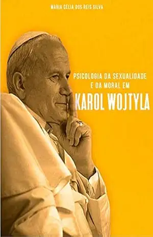Psicologia da Sexualidade e da moral em Karol Wojtyla: Tese de mestrado – Intituto de Personalismo de Madri – Maria Célia  Reis Silva
