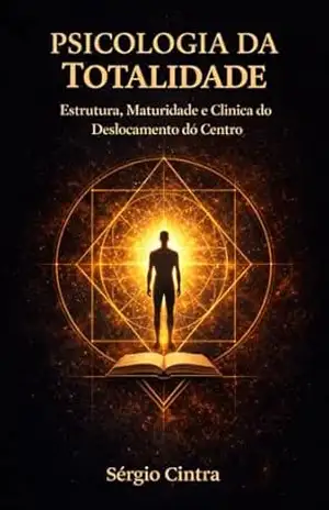 Psicologia da Totalidade: Estrutura, Maturidade e Clínica do Deslocamento do Centro – Sérgio Paulo Vianna Cintra