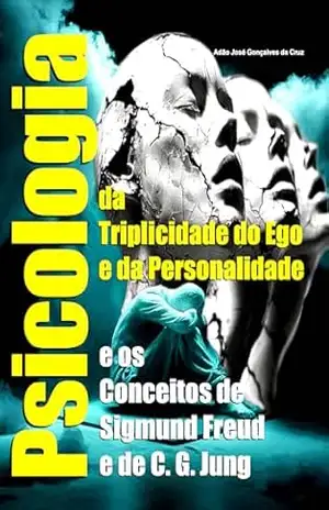 Psicologia da Triplicidade do Ego e da Personalidade e os Conceitos de Sigmund Freud e de C. G. Jung - Adão José Gonçalves da Cruz