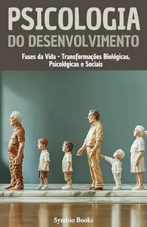 Psicologia do Desenvolvimento: Fases da Vida – Transformações Biológicas, Psicológicas e Sociais (Biblioteca de Psicologia – Fundamentos, Teorias e Práticas … Compreender o Comportamento Humano Livro 3) – Symbio Books