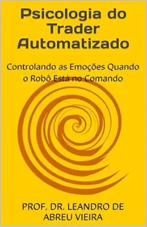 Psicologia do Trader Automatizado: Controlando as Emoções Quando o Robô Está no Comando (Formação Completa em Trading Automatizado com Python Livro 5) – LEANDRO DE ABREU VIEIRA