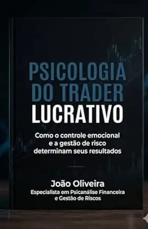 Psicologia do Trader Lucrativo: Como o controle emocional e a gestão de risco determinam o seu resultados – João Oliveira