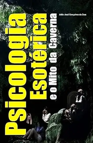 PSICOLOGIA ESOTÉRICA E O MITO DA CAVERNA - Adão José Gonçalves da Cruz