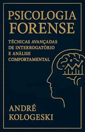 PSICOLOGIA FORENSE: TÉCNICAS AVANÇADAS DE INTERROGATÓRIO E ANÁLISE COMPORTAMENTAL (Collection 12) – ANDRÉ KOLOGESKI