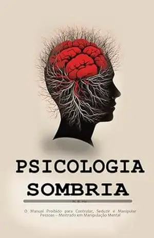 Psicologia Sombria: O Manual Proibido para Controlar, Seduzir e Manipular Pessoas – Mestrado em Manipulação Mental – N. B. He
