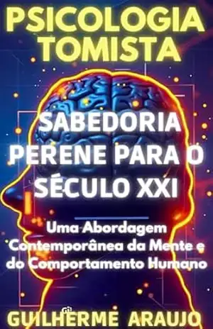 Psicologia Tomista: Sabedoria Perene para Século XXI: Uma Abordagem Contemporânea da Mente e do Comportamento Humano – Guilherme  Araujo