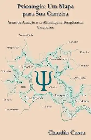 Psicologia: Um Mapa Para Sua Carreira: Áreas de Atuação e as Abordagens Terapêuticas Essenciais – CLAUDIO LUIZ DA COSTA