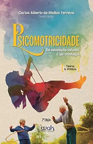 Psicomotricidade Da Educação Infantil à Gerontologia; Teoria e prática - Carlos Alberto de Mattos Ferreira