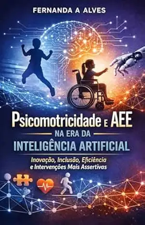 Psicomotricidade e AEE na Era da Inteligência Artificial: Inovação, Inclusão, Eficiência e Intervenções mais Assertivas. – FERNANDA ALVES