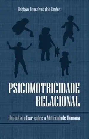 Psicomotricidade Relacional: Um Outro Olhar sobre a Motricidade Humana - Gustavo Gonçalves dos Santos