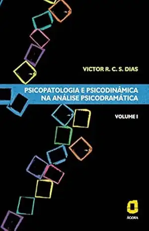 Psicopatologia e psicodinâmica na análise psicodramática: Volume I - Victor R. C. Silva Dias