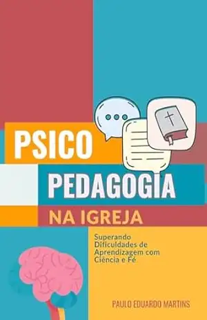 Psicopedagogia na Igreja: Superando Dificuldades de Aprendizagem com Ciência e Fé: Um Guia Teórico–Prático para Identificar, Intervir e Auxiliar na Aprendizagem no Contexto Cristão – PAULO EDUARDO MARTINS
