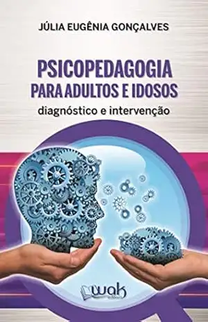 Psicopedagogia Para Adultos e Idosos: Diagnóstico e intervenção – Júlia Eugênia Gonçalves
