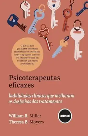 Psicoterapeutas Eficazes: Habilidades Clínicas que Melhoram os Desfechos dos Tratamentos – William R. Miller