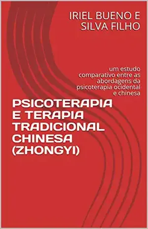 PSICOTERAPIA E TERAPIA TRADICIONAL CHINESA (ZHONGYI): um estudo comparativo entre as abordagens da psicoterapia ocidental e chinesa – IRIEL BUENO E SILVA FILHO