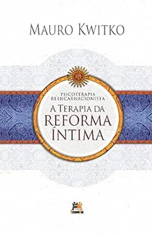Psicoterapia Reencarnacionista: Terapia da Reforma Íntima - Mauro Kwitko