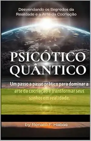Psicótico Quântico:: Um passo a passo prático para dominar a arte da cocriação e transformar seus sonhos em realidade. – Renato F Habas