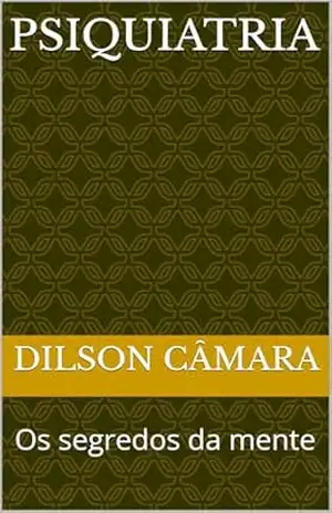 Psiquiatria: Os segredos da mente – Dilson  Câmara