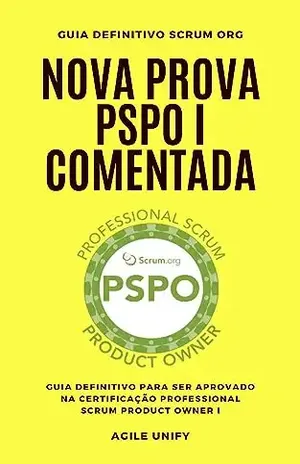 PSPO I: Nova Prova PSPO Comentada com Guia Definitivo para Ser Aprovado na Certificação Professional Scrum Product Owner I (Certificações Ágeis) - Agile Unify