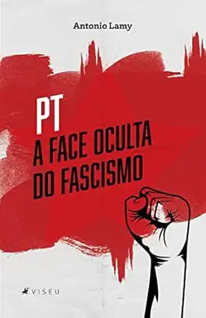 PT: A Face oculta do fascismo - Antonio Lamy