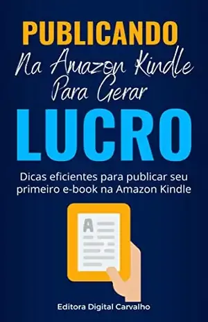 Publicando Na Amazon Kindle Para Gerar Lucros: Dicas eficientes para publicar seu primeiro e–book na Amazon Kindle - Editora Digital Carvalho