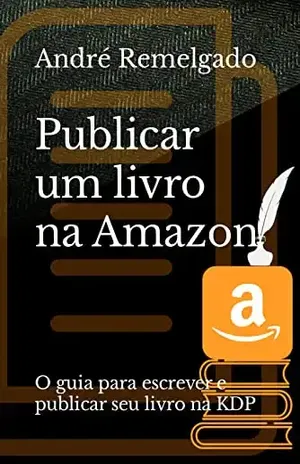 Publicar um livro na Amazon: O guia para escrever e publicar seu livro na KDP - André Remelgado