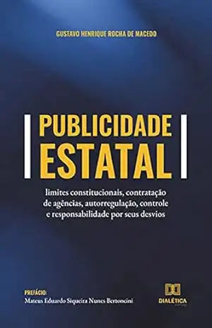 Publicidade estatal: limites constitucionais, contratação de agências, autorregulação, controle e responsabilidade por seus desvios – Gustavo Henrique Rocha de Macedo