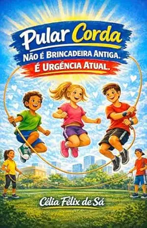 Pular Corda Não é Brincadeira Antiga. É Urgência Atual. – Célia Félix de Sá